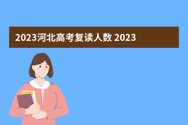 2023河北高考复读人数 2023河北高考报名人数